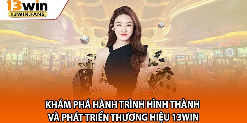 Khám Phá Hành Trình Hình Thành Và Phát Triển Thương Hiệu 13win