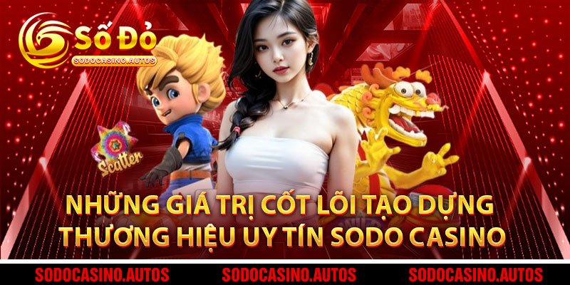 Những Giá Trị Cốt Lõi Tạo Dựng Thương Hiệu Uy Tín Sodo Casino