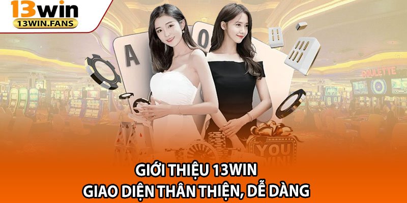 giới thiệu 13win 
Giao Diện Thân thiện, Dễ dàng 